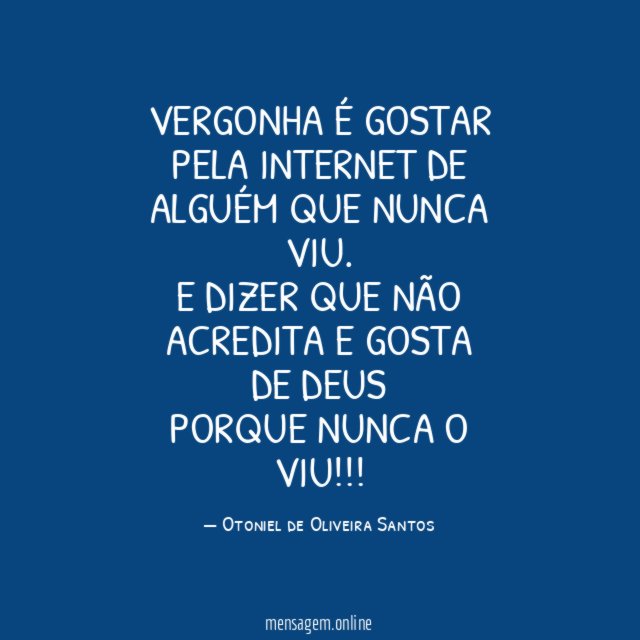 VERGONHA É GOSTAR PELA INTERNET DE ALGUÉM QUE NUNCA VIU