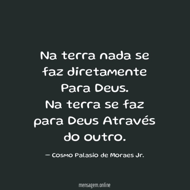 Na terra nada se faz diretamente
Para Deus.