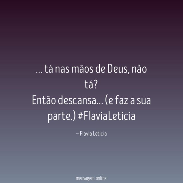 … tá nas mãos de Deus, não tá?
Então descansa … (e faz a sua parte.)