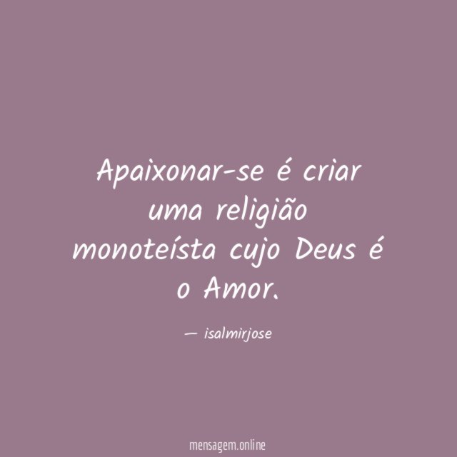 Apaixonar-se é criar uma religião monoteísta cujo Deus é o Amor