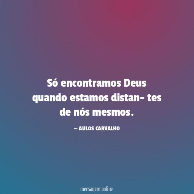 Só encontramos Deus quando estamos distan- tes de nós mesmos