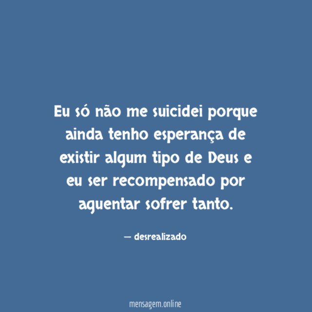 Eu só não me suicidei porque ainda tenho