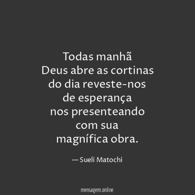Todas manhã Deus abre as cortinas do dia reveste-nos de esperança nos