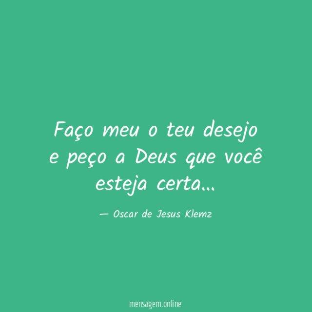 Faço meu o teu desejo e peço a