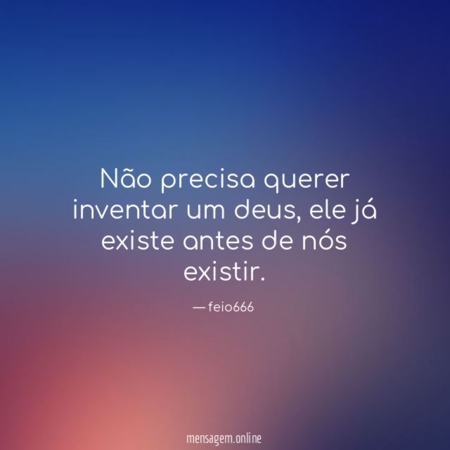 Não precisa querer inventar um deus,