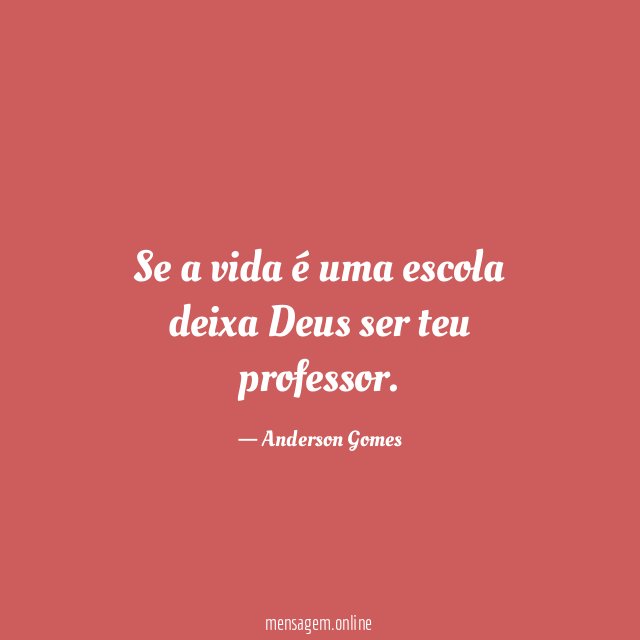 Se a vida é uma escola deixa Deus ser teu professor