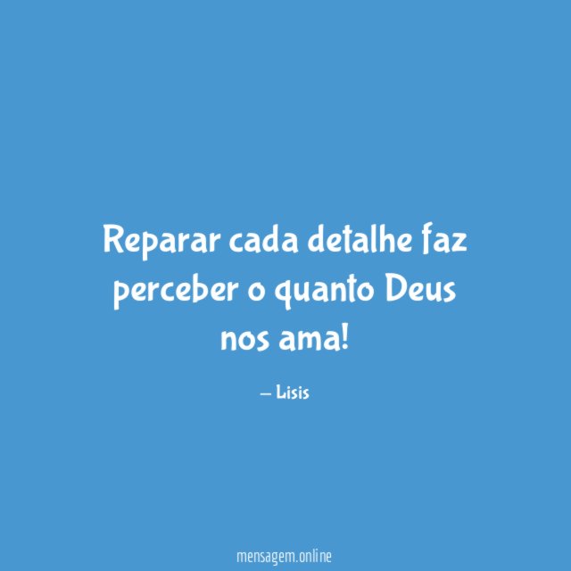 Reparar cada detalhe faz perceber o quanto Deus nos ama