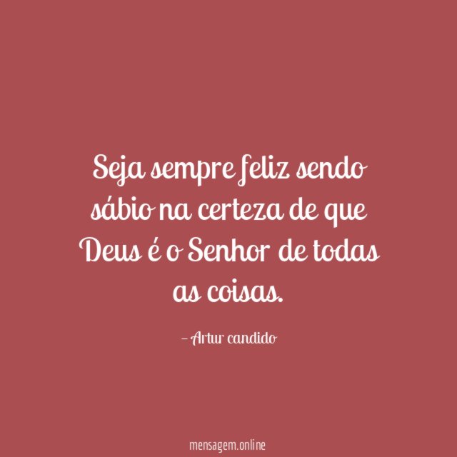 Seja sempre feliz sendo sábio na certeza de