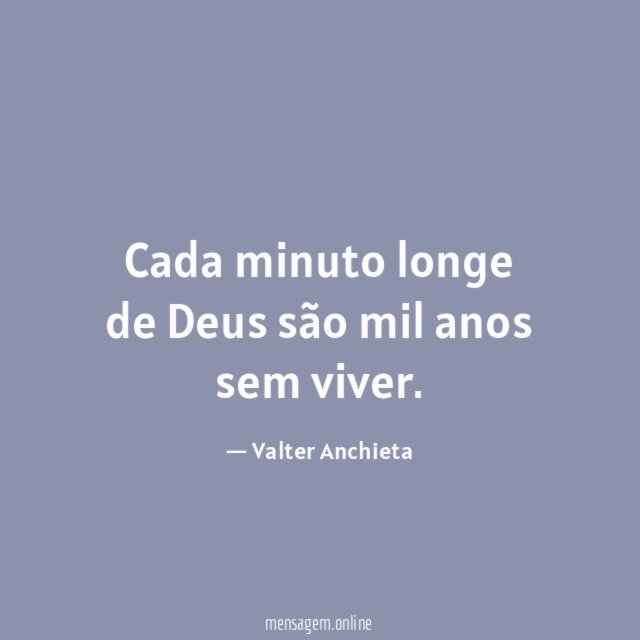 Cada minuto longe de Deus são mil anos sem viver