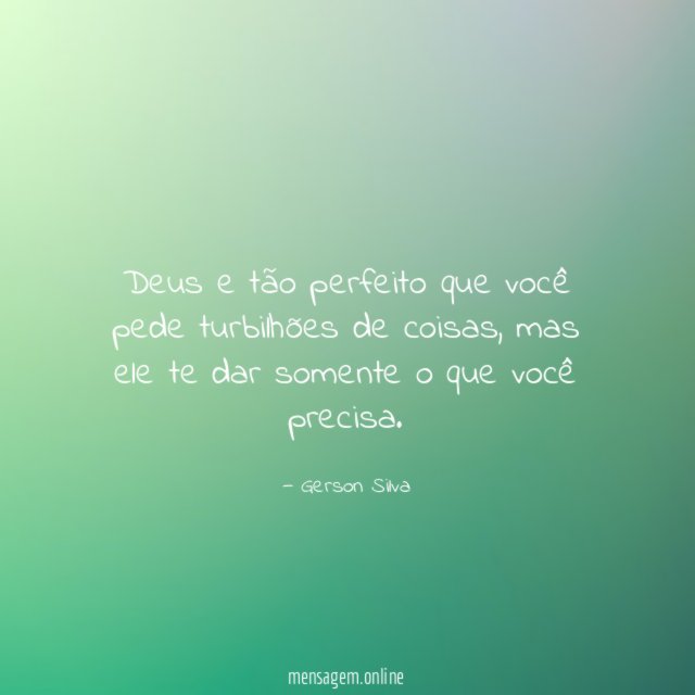 Deus e tão perfeito que você pede turbilhões de coisas