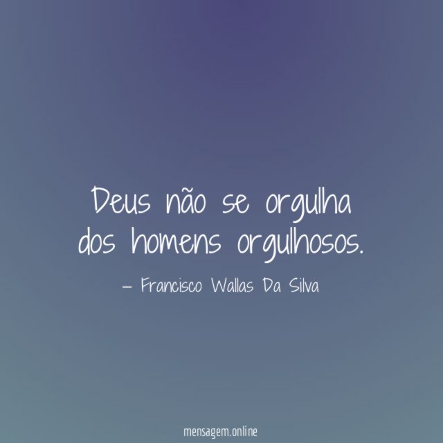 Deus não se orgulha dos homens orgulhosos