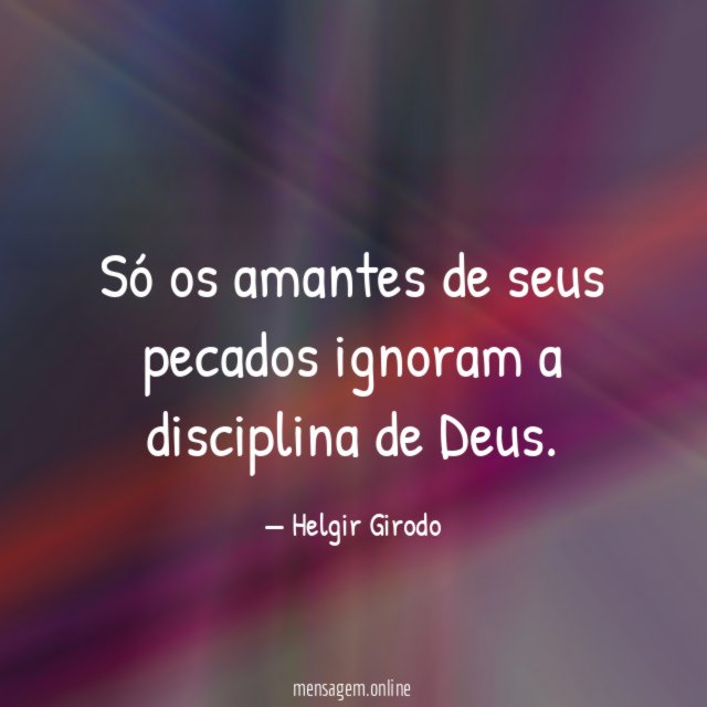 Só os amantes de seus pecados ignoram a disciplina de Deus
