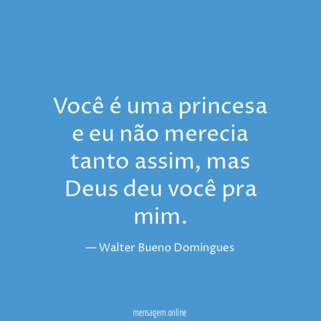 Você é uma princesa e eu não merecia tanto assim
