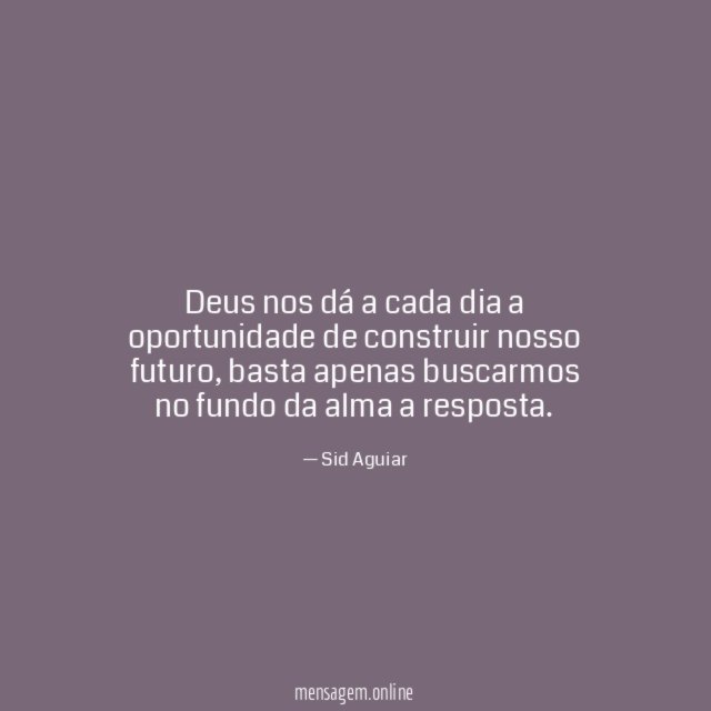 Deus nos dá a cada dia a oportunidade de construir nosso futuro