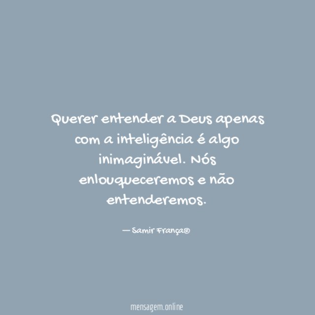 Querer entender a Deus apenas com a inteligência é algo inimaginável