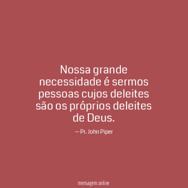 Nossa grande necessidade é sermos pessoas cujos deleites