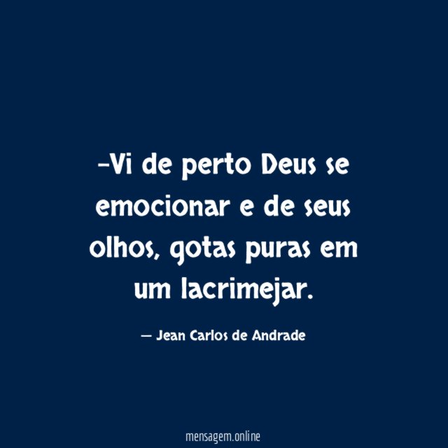 Vi de perto Deus se emocionar e de seus olhos