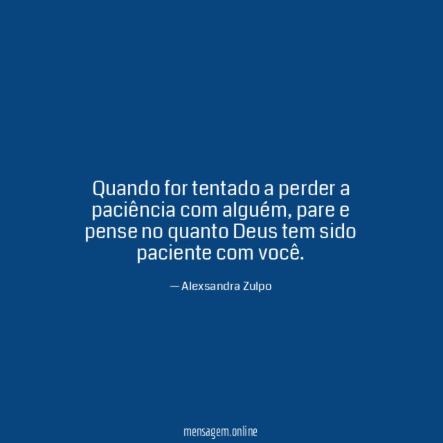 Quando for tentado a perder a paciência com alguém