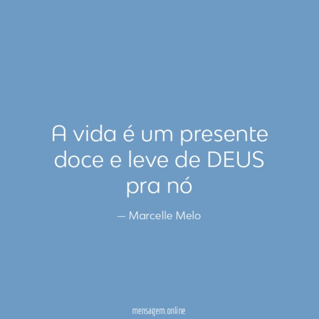 A vida é um presente doce e leve de DEUS pra nó