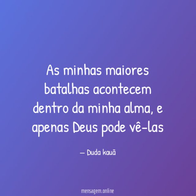 As minhas maiores batalhas acontecem dentro da minha alma