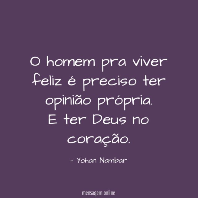 O homem pra viver feliz é preciso ter opinião própria
