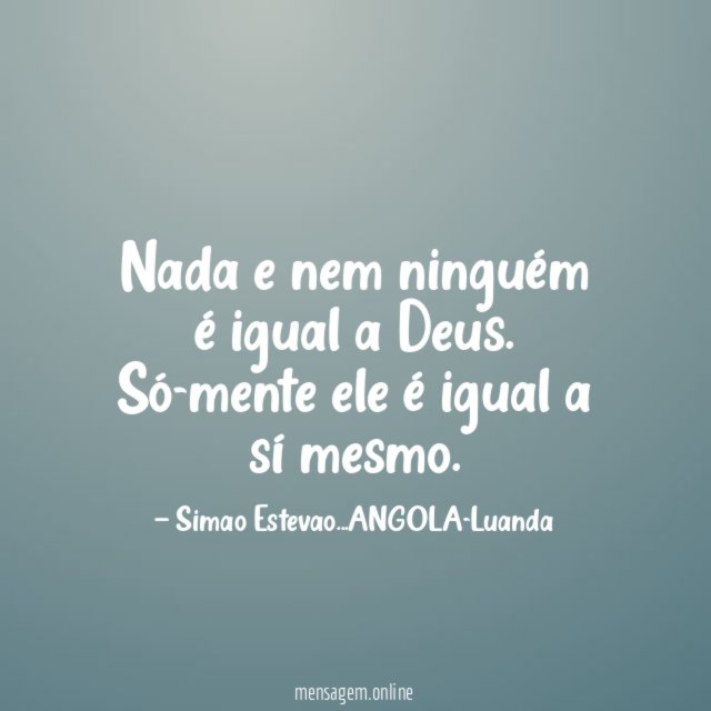 Nada e nem ninguém é igual a Deus