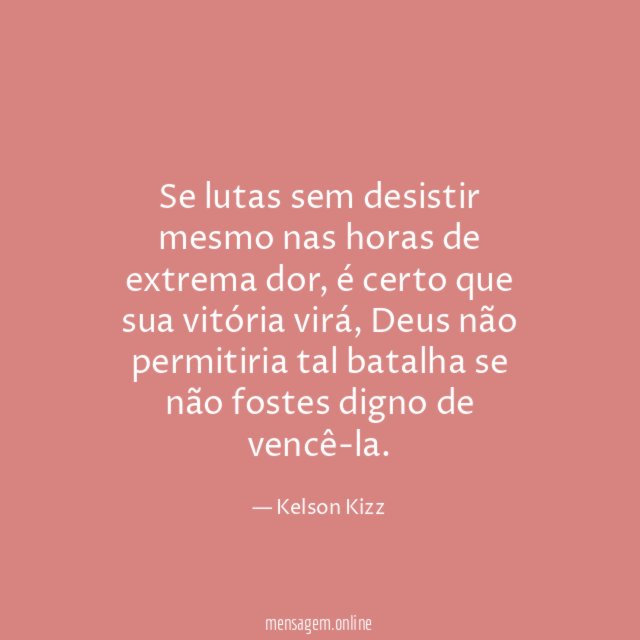Se lutas sem desistir mesmo nas horas de extrema dor