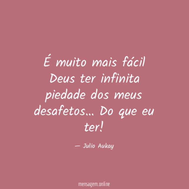 É muito mais fácil Deus ter infinita piedade dos meus desafetos