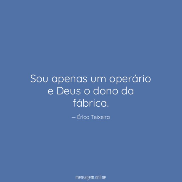 Sou apenas um operário e Deus o dono da fábrica