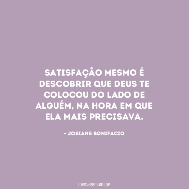 Satisfação mesmo é descobrir que Deus te colocou