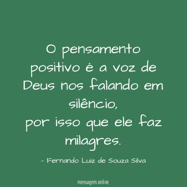 O pensamento positivo é a voz de Deus nos falando em silêncio,
por isso que ele faz milagres.