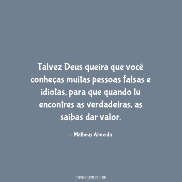 Talvez Deus queira que você conheças muitas pessoas falsas e idiotas