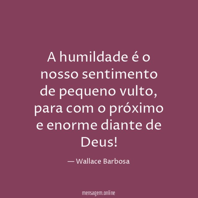 A humildade é o nosso sentimento de pequeno vulto