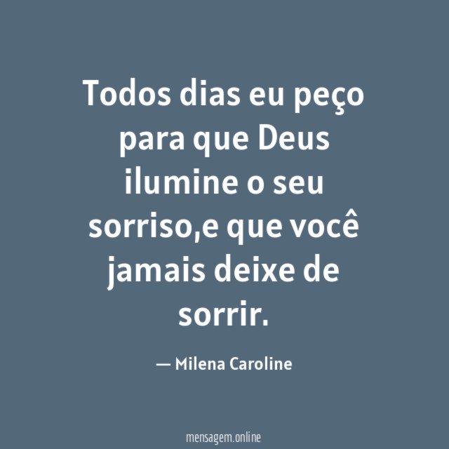 Todos dias eu peço para que Deus ilumine o seu sorriso