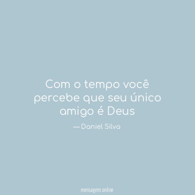 Com o tempo você percebe que seu único amigo é Deus