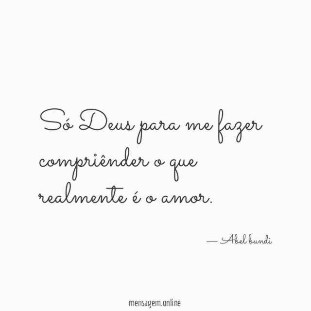 Só Deus para me fazer compriênder o que realmente é o amor