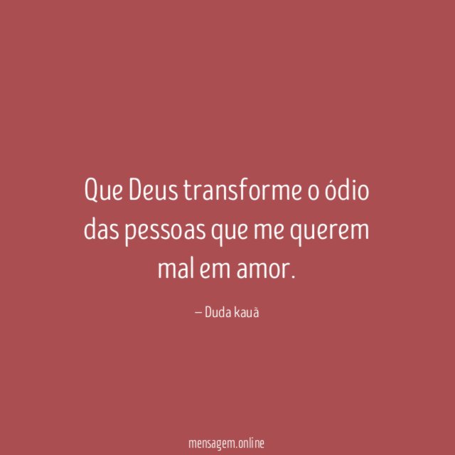 Que Deus transforme o ódio das pessoas que