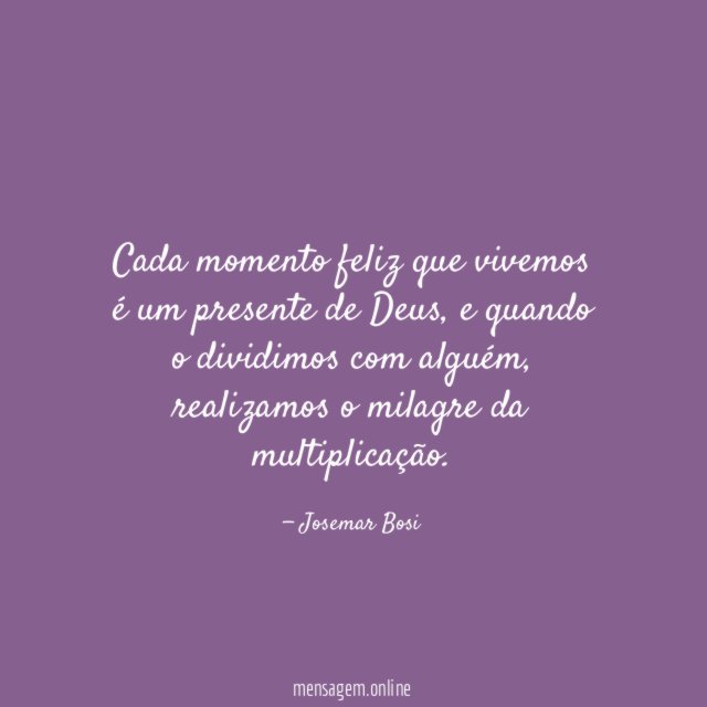 Cada momento feliz que vivemos é um presente de Deus