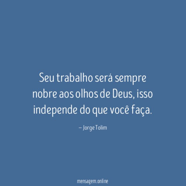 Seu trabalho será sempre nobre aos olhos de Deus