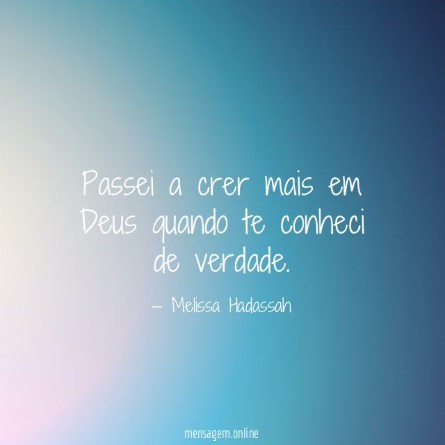 Passei a crer mais em Deus quando te conheci de verdade