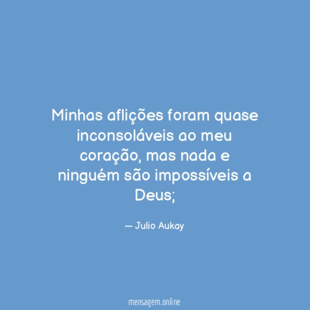 Minhas aflições foram quase inconsoláveis ao meu coração