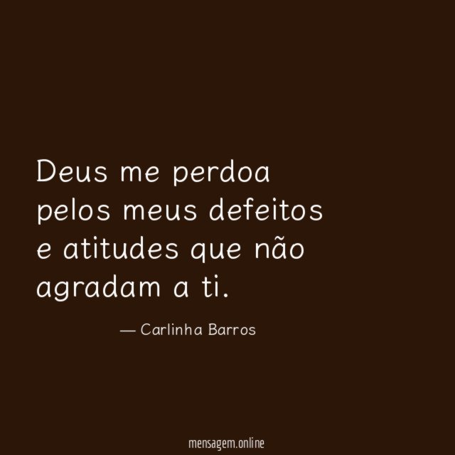 Deus me perdoa pelos meus defeitos e atitudes