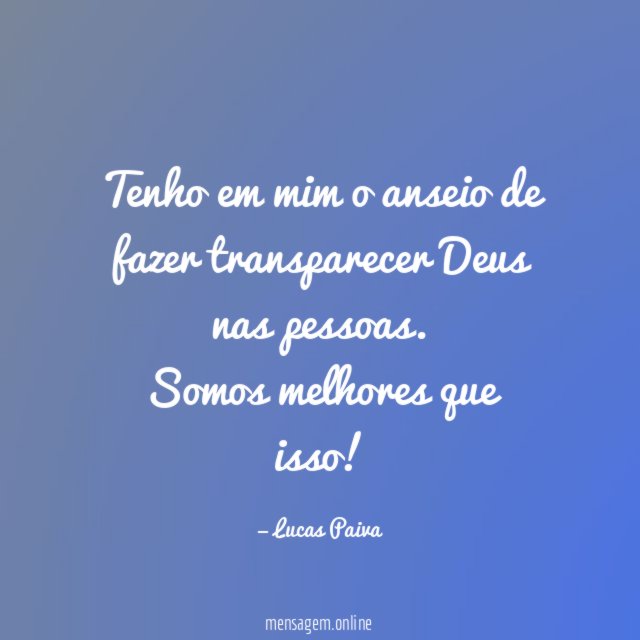 Tenho em mim o anseio de fazer transparecer Deus nas pessoas