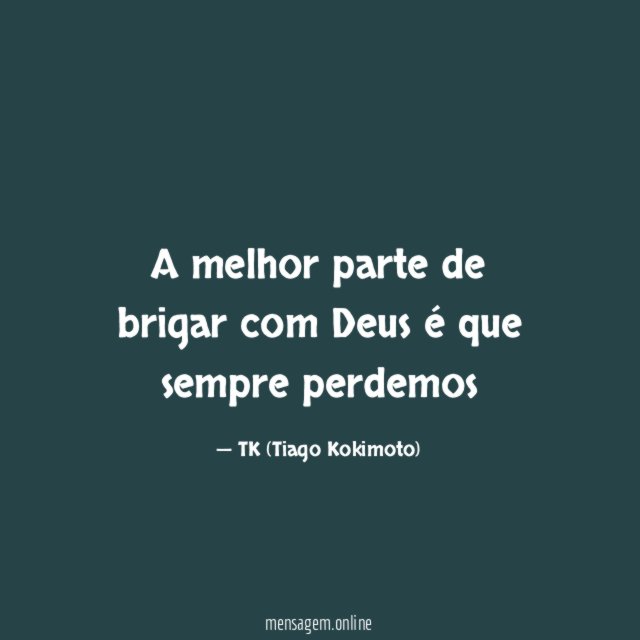 A melhor parte de brigar com Deus é que sempre perdemos