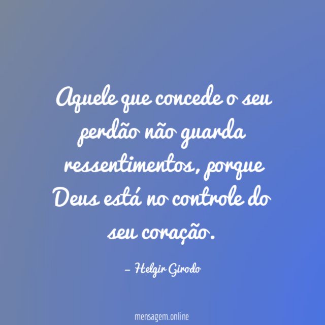 Aquele que concede o seu perdão não guarda ressentimentos