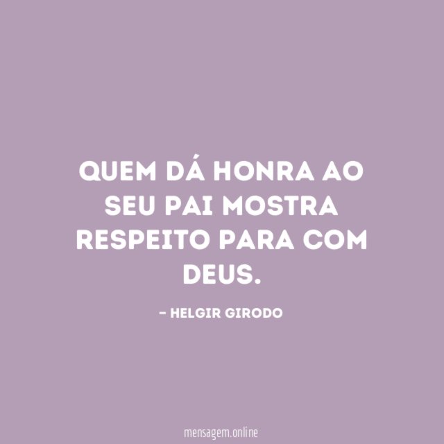 Quem dá honra ao seu pai mostra respeito para com Deus
