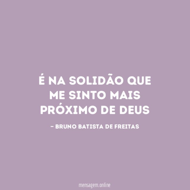 É na solidão que me sinto mais próximo de Deus
