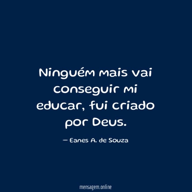 Ninguém mais vai conseguir mi educar