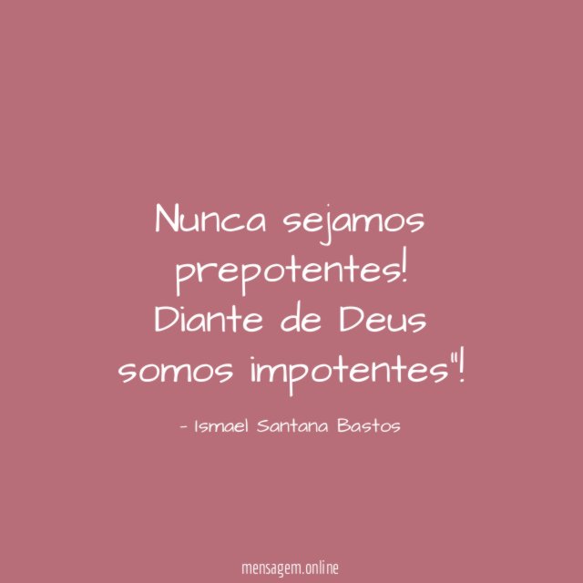 Nunca sejamos prepotentes