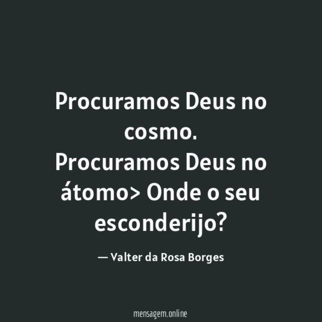 Procuramos Deus no cosmo.
Procuramos Deus no átomo>